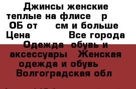 Джинсы женские теплые на флисе - р.56-58 ОБ от 120 см и больше › Цена ­ 1 600 - Все города Одежда, обувь и аксессуары » Женская одежда и обувь   . Волгоградская обл.